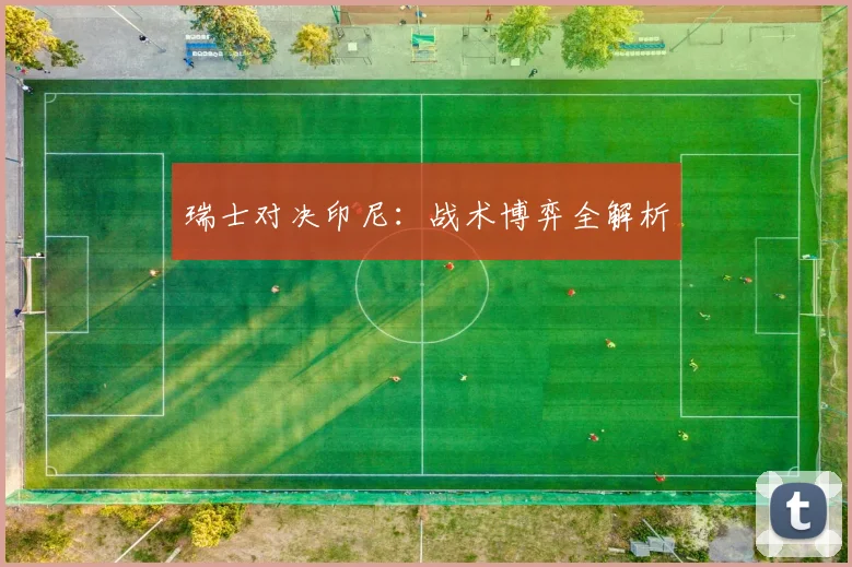 瑞士对决印尼：战术博弈全解析