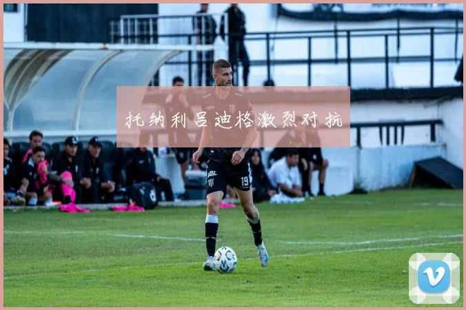 托纳利吕迪格激烈对抗