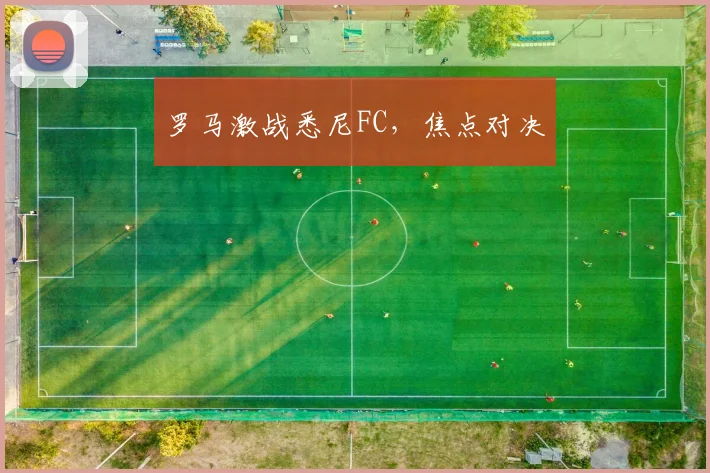 罗马激战悉尼FC，焦点对决
