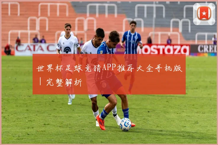 世界杯足球竞猜APP推荐大全手机版|完整解析