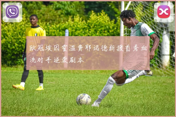 欧冠埃因霍温费耶诺德新援首秀血洗对手逆袭剧本
