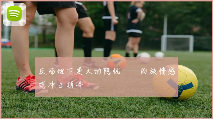 反而埋下更大的隐忧——民族情感想冲击顶峰