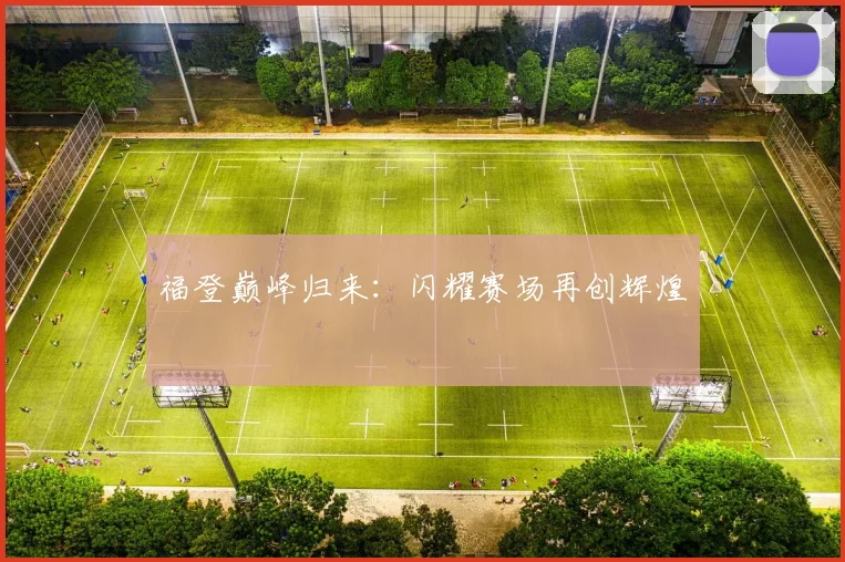 福登巅峰归来：闪耀赛场再创辉煌