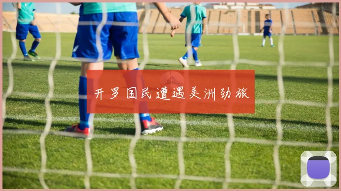 开罗国民遭遇美洲劲旅