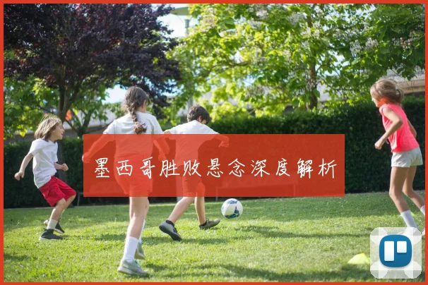 墨西哥胜败悬念深度解析