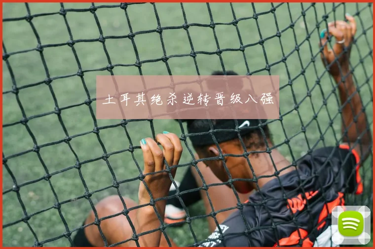 土耳其绝杀逆转晋级八强