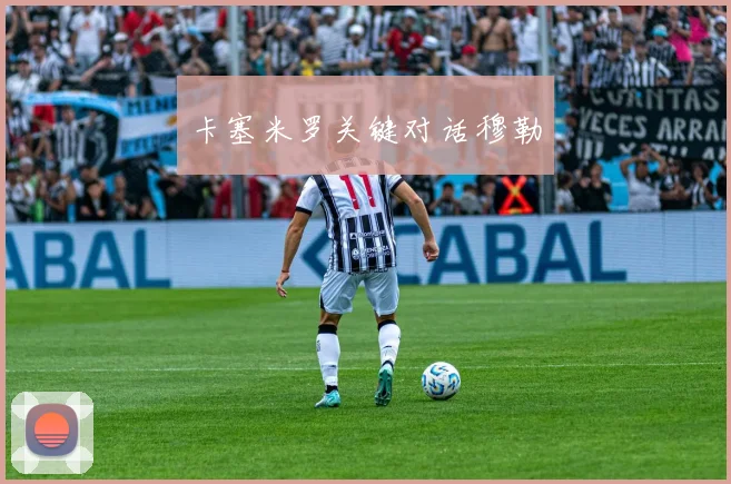 卡塞米罗关键对话穆勒