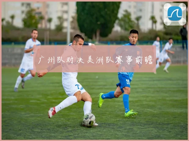 广州队对决美洲队赛事前瞻