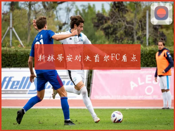 科林蒂安对决首尔FC看点