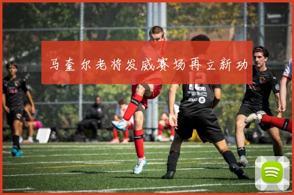 马奎尔老将发威赛场再立新功