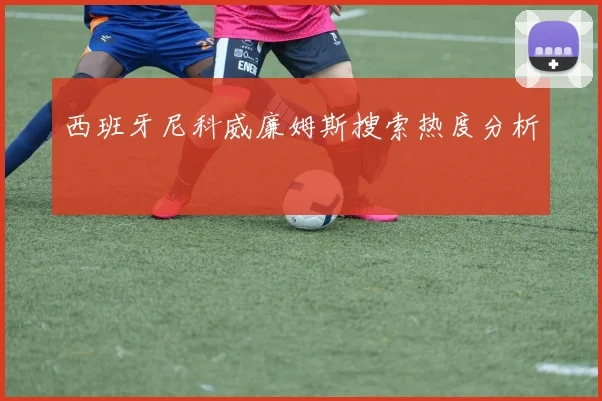 西班牙尼科威廉姆斯搜索热度分析