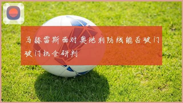 马赫雷斯面对奥地利防线能否破门破门机会研判