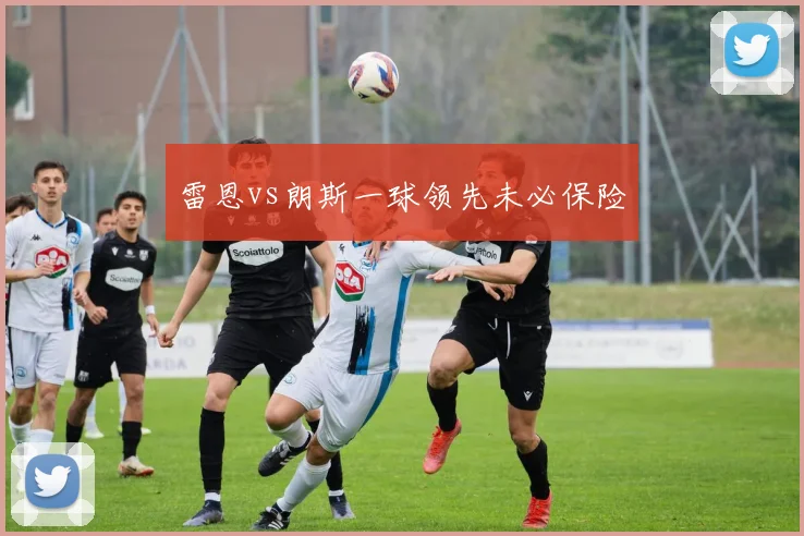 雷恩vs朗斯一球领先未必保险
