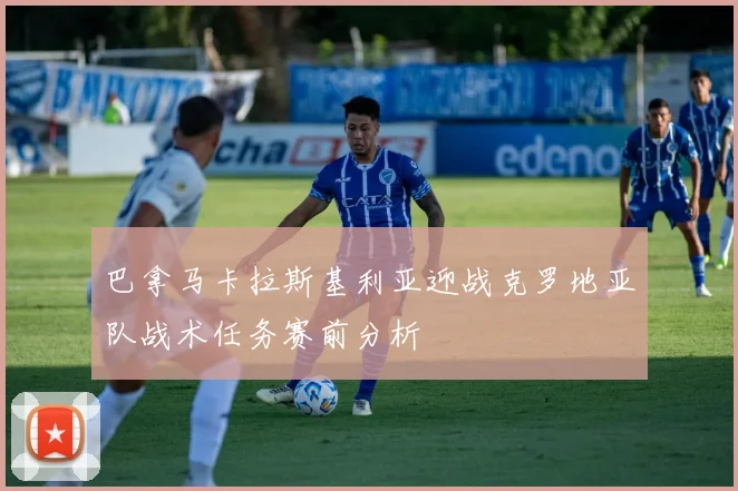 巴拿马卡拉斯基利亚迎战克罗地亚队战术任务赛前分析