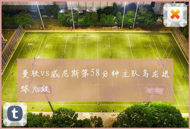 曼联vs威尼斯第58分钟主队乌龙进球无效