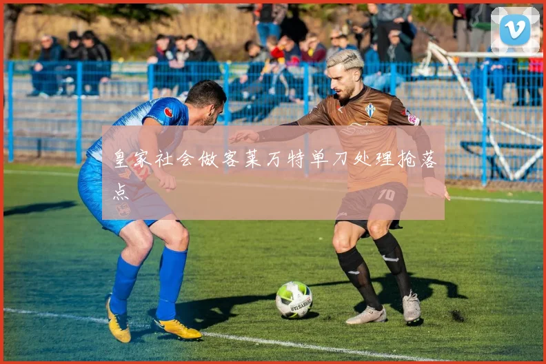 皇家社会做客莱万特单刀处理抢落点