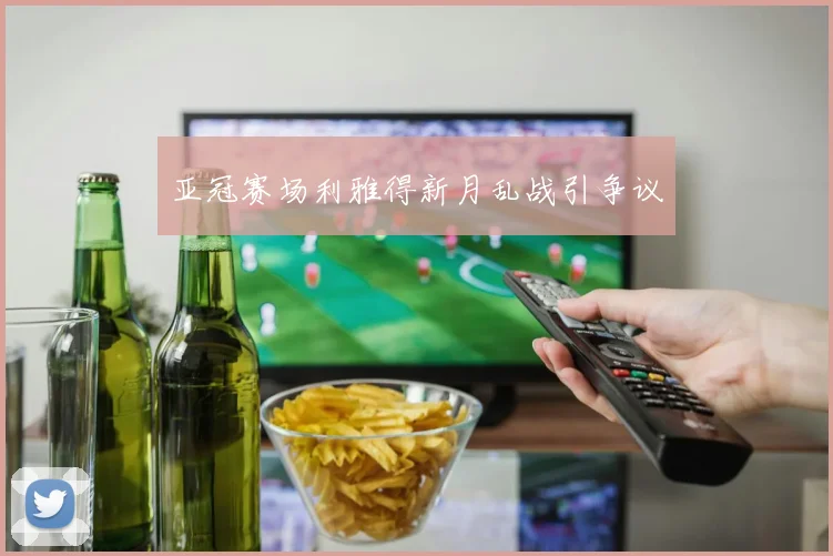 亚冠赛场利雅得新月乱战引争议