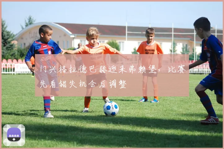 门兴格拉德巴赫迎来弗赖堡，比赛先看错失机会后调整