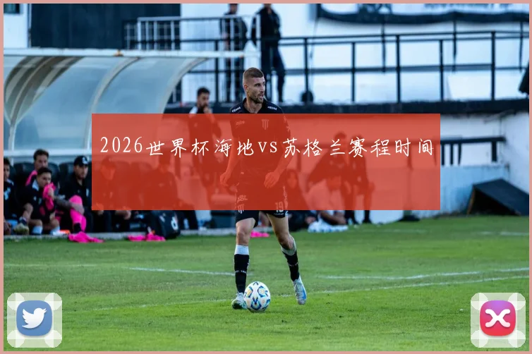 2026世界杯海地vs苏格兰赛程时间