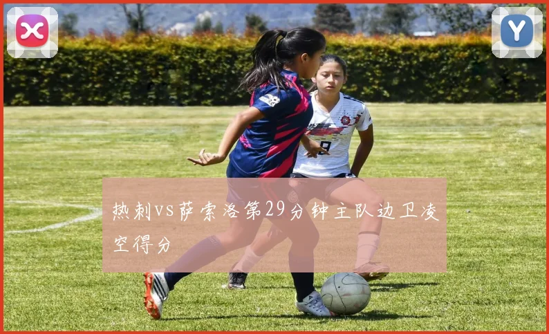 热刺vs萨索洛第29分钟主队边卫凌空得分