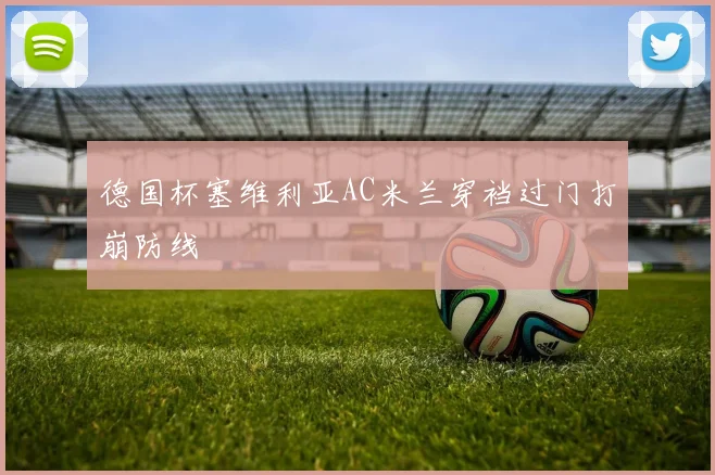 德国杯塞维利亚AC米兰穿裆过门打崩防线