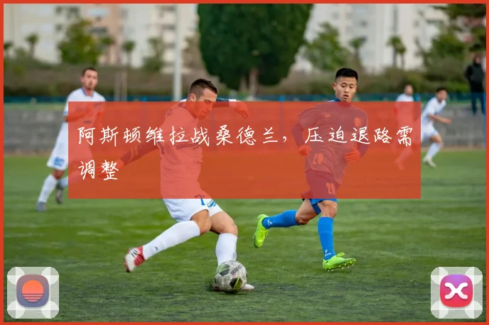 阿斯顿维拉战桑德兰，压迫退路需调整