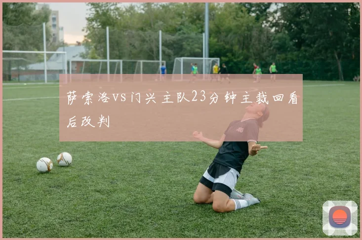 萨索洛vs门兴主队23分钟主裁回看后改判