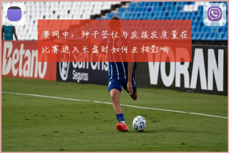 澳网中，种子签位与发接发质量在比赛进入长盘时如何互相影响