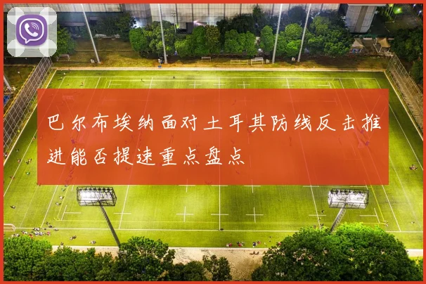 巴尔布埃纳面对土耳其防线反击推进能否提速重点盘点