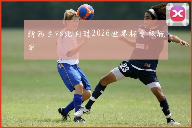 新西兰vs比利时2026世界杯晋级概率