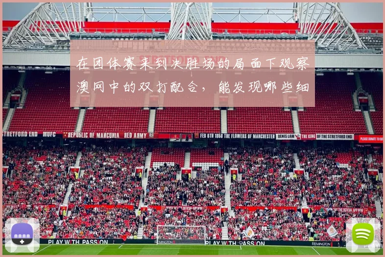 在团体赛来到决胜场的局面下观察澳网中的双打配合,能发现哪些细节