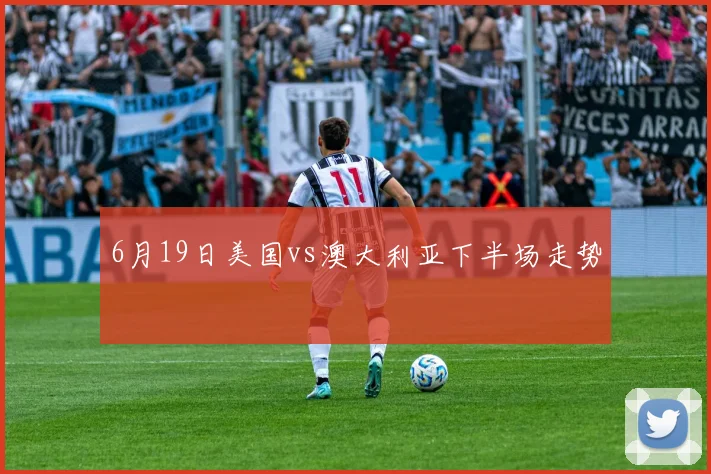 6月19日美国vs澳大利亚下半场走势